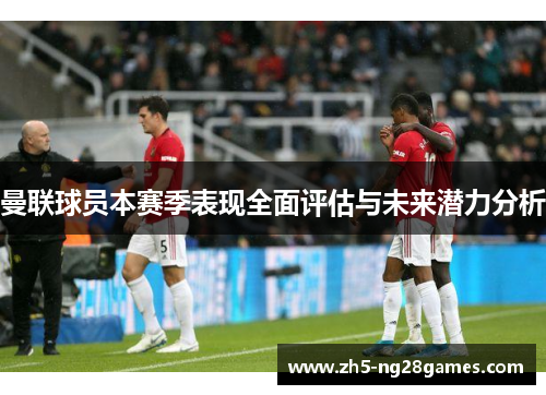 曼联球员本赛季表现全面评估与未来潜力分析