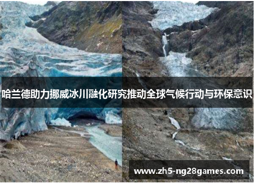 哈兰德助力挪威冰川融化研究推动全球气候行动与环保意识