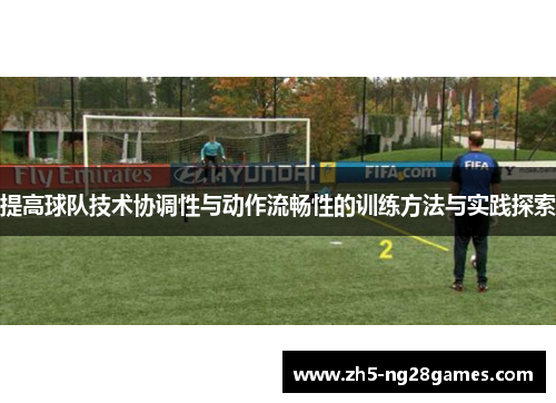提高球队技术协调性与动作流畅性的训练方法与实践探索