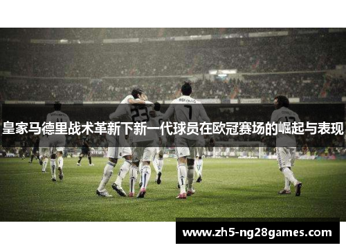 皇家马德里战术革新下新一代球员在欧冠赛场的崛起与表现