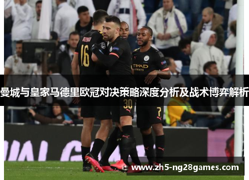 曼城与皇家马德里欧冠对决策略深度分析及战术博弈解析