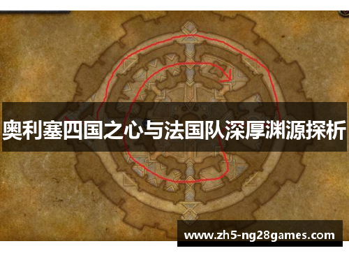 奥利塞四国之心与法国队深厚渊源探析