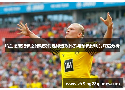 哈兰德破纪录之路对现代足球进攻体系与球员影响的深远分析