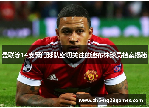 曼联等14支豪门球队密切关注的迪布林球员档案揭秘