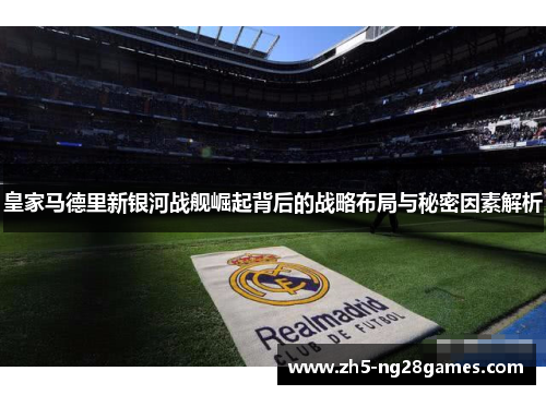 皇家马德里新银河战舰崛起背后的战略布局与秘密因素解析