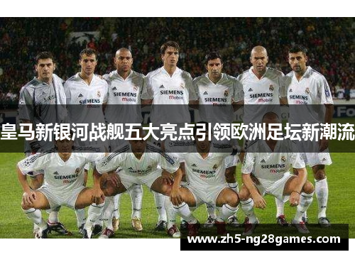 皇马新银河战舰五大亮点引领欧洲足坛新潮流