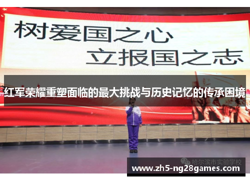 红军荣耀重塑面临的最大挑战与历史记忆的传承困境