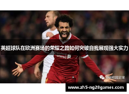 英超球队在欧洲赛场的荣耀之路如何突破自我展现强大实力