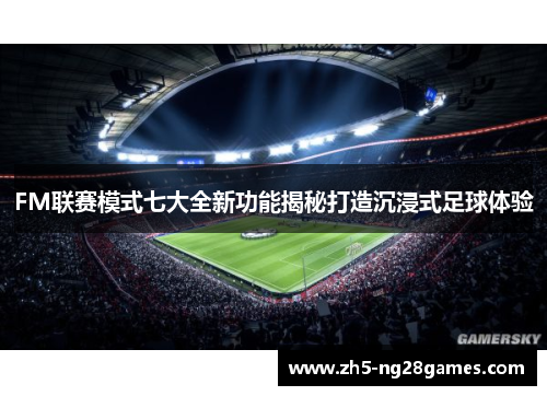 FM联赛模式七大全新功能揭秘打造沉浸式足球体验
