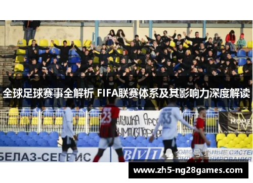 全球足球赛事全解析 FIFA联赛体系及其影响力深度解读