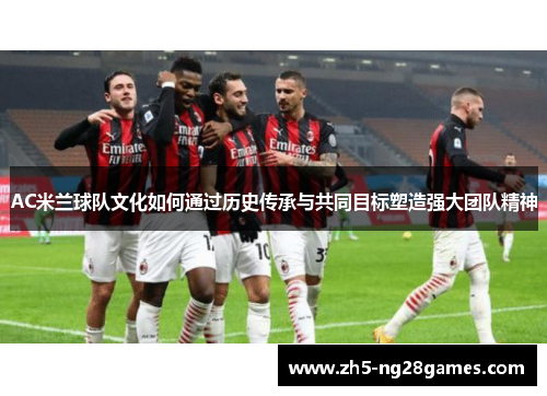 AC米兰球队文化如何通过历史传承与共同目标塑造强大团队精神