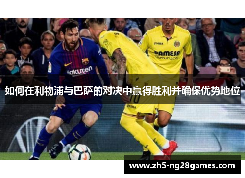 如何在利物浦与巴萨的对决中赢得胜利并确保优势地位
