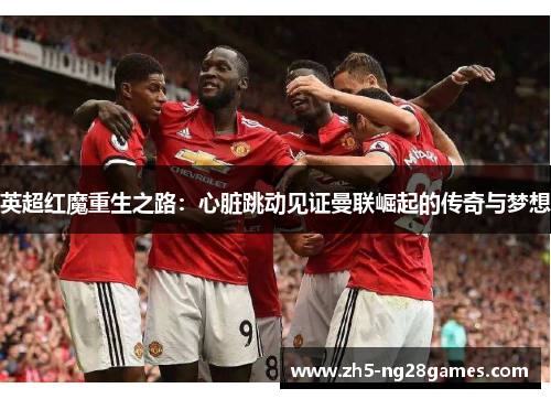英超红魔重生之路：心脏跳动见证曼联崛起的传奇与梦想