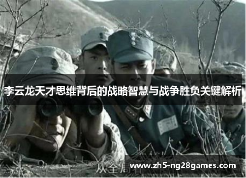李云龙天才思维背后的战略智慧与战争胜负关键解析