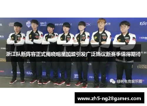 浙江队新阵容正式揭晓明星加盟引发广泛热议新赛季值得期待