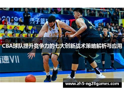 CBA球队提升竞争力的七大创新战术策略解析与应用