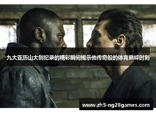 九大亚历山大创纪录的精彩瞬间揭示他传奇般的体育巅峰时刻