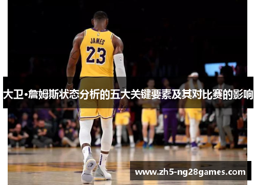 大卫·詹姆斯状态分析的五大关键要素及其对比赛的影响