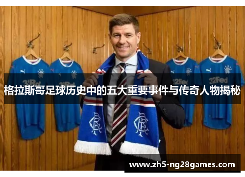 格拉斯哥足球历史中的五大重要事件与传奇人物揭秘