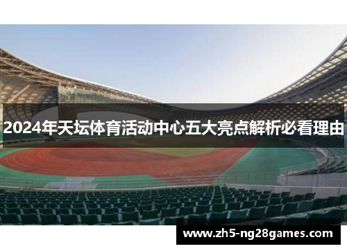 2024年天坛体育活动中心五大亮点解析必看理由