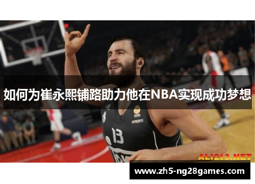 如何为崔永熙铺路助力他在NBA实现成功梦想