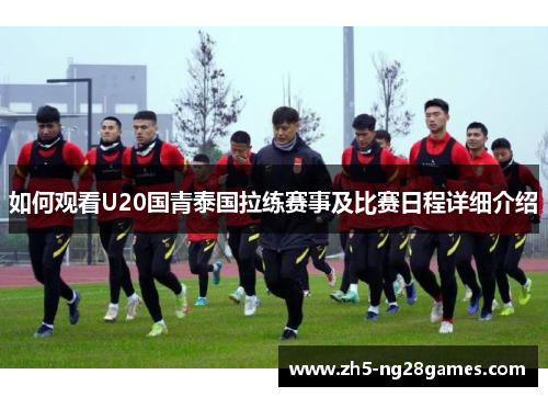 如何观看U20国青泰国拉练赛事及比赛日程详细介绍