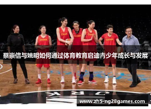 蔡崇信与姚明如何通过体育教育启迪青少年成长与发展