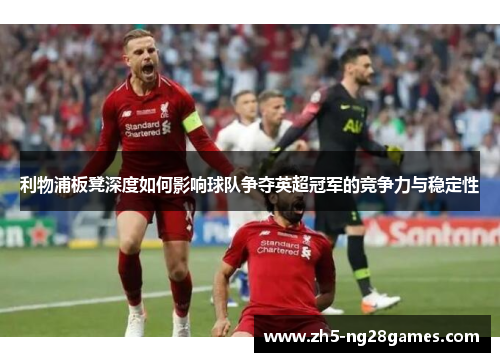 利物浦板凳深度如何影响球队争夺英超冠军的竞争力与稳定性