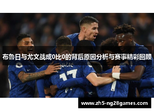 布鲁日与尤文战成0比0的背后原因分析与赛事精彩回顾