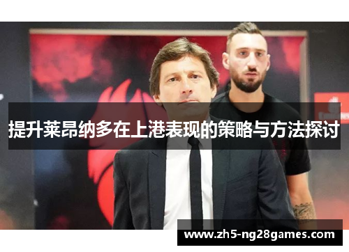 提升莱昂纳多在上港表现的策略与方法探讨