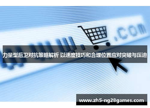 力量型后卫对抗策略解析 以速度技巧和合理位置应对突破与压迫