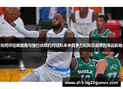如何评估戴维斯与独行侠续约对球队未来竞争力和阵容调整的深远影响