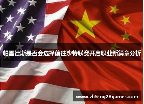 帕雷德斯是否会选择前往沙特联赛开启职业新篇章分析