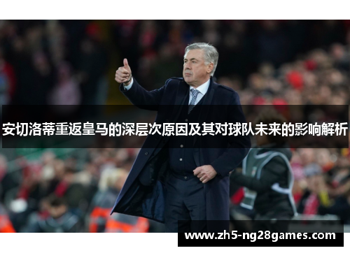 安切洛蒂重返皇马的深层次原因及其对球队未来的影响解析