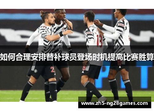 如何合理安排替补球员登场时机提高比赛胜算
