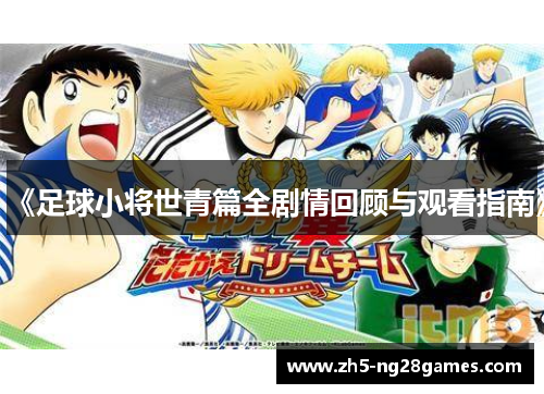 《足球小将世青篇全剧情回顾与观看指南》