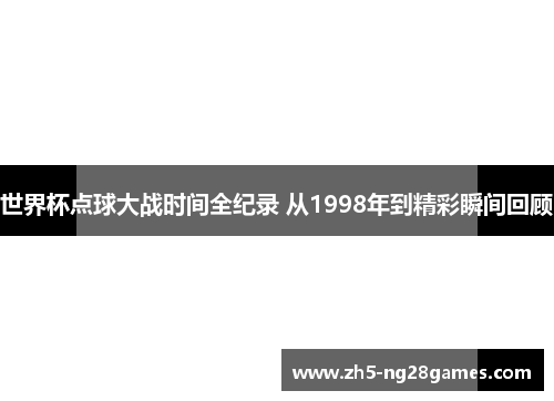 世界杯点球大战时间全纪录 从1998年到精彩瞬间回顾 世界杯点球大战时间全纪录 从1998年到精彩瞬间回顾