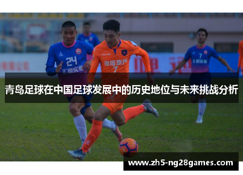 青岛足球在中国足球发展中的历史地位与未来挑战分析