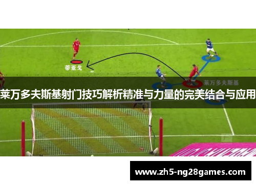 莱万多夫斯基射门技巧解析精准与力量的完美结合与应用