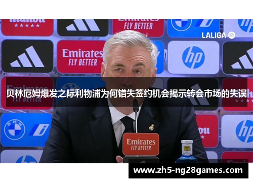 贝林厄姆爆发之际利物浦为何错失签约机会揭示转会市场的失误 贝林厄姆爆发之际利物浦为何错失签约机会揭示转会市场的失误