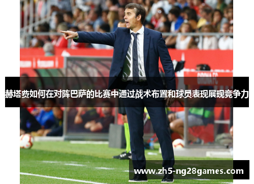 赫塔费如何在对阵巴萨的比赛中通过战术布置和球员表现展现竞争力 赫塔费如何在对阵巴萨的比赛中通过战术布置和球员表现展现竞争力