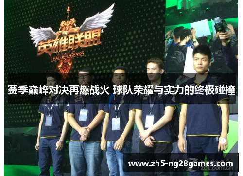 赛季巅峰对决再燃战火 球队荣耀与实力的终极碰撞