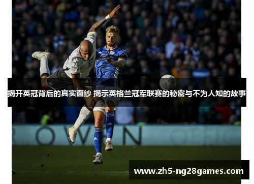 揭开英冠背后的真实面纱 揭示英格兰冠军联赛的秘密与不为人知的故事
