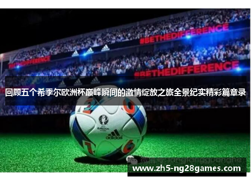 回顾五个希季尔欧洲杯巅峰瞬间的激情绽放之旅全景纪实精彩篇章录