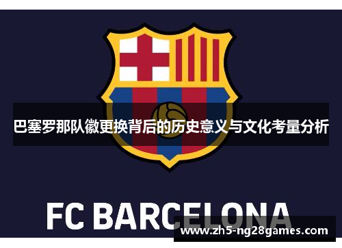 巴塞罗那队徽更换背后的历史意义与文化考量分析