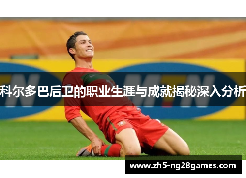 科尔多巴后卫的职业生涯与成就揭秘深入分析