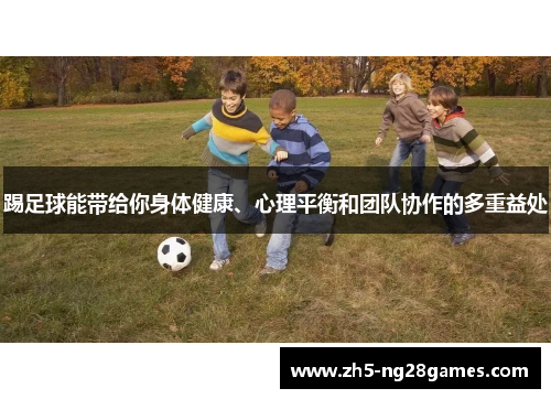 踢足球能带给你身体健康、心理平衡和团队协作的多重益处