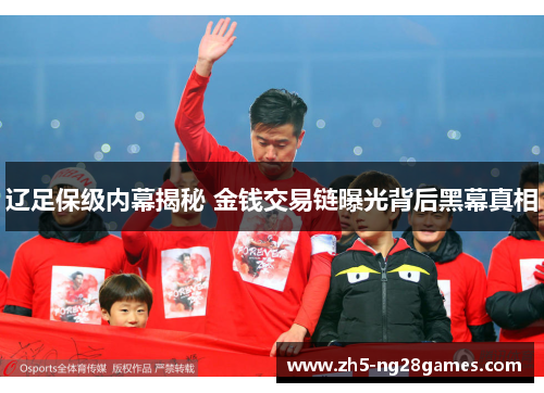 辽足保级内幕揭秘 金钱交易链曝光背后黑幕真相 辽足保级内幕揭秘 金钱交易链曝光背后黑幕真相