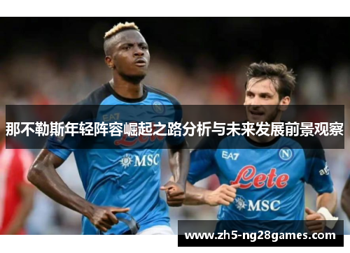 那不勒斯年轻阵容崛起之路分析与未来发展前景观察