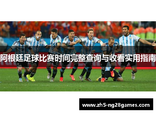 阿根廷足球比赛时间完整查询与收看实用指南 阿根廷足球比赛时间完整查询与收看实用指南
